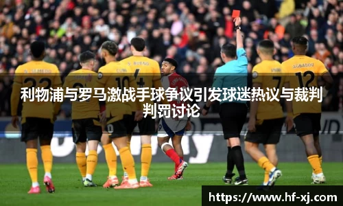 利物浦与罗马激战手球争议引发球迷热议与裁判判罚讨论