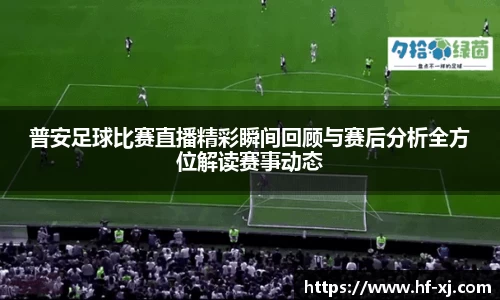 普安足球比赛直播精彩瞬间回顾与赛后分析全方位解读赛事动态