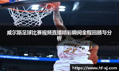 威尔斯足球比赛视频直播精彩瞬间全程回顾与分析