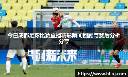 今日成都足球比赛直播精彩瞬间回顾与赛后分析分享