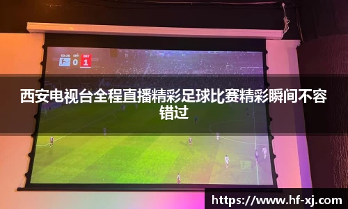 西安电视台全程直播精彩足球比赛精彩瞬间不容错过
