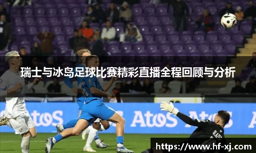 瑞士与冰岛足球比赛精彩直播全程回顾与分析