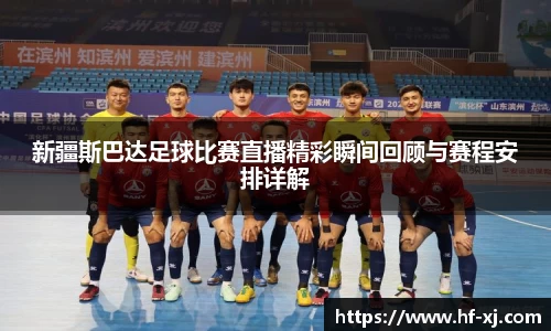 新疆斯巴达足球比赛直播精彩瞬间回顾与赛程安排详解