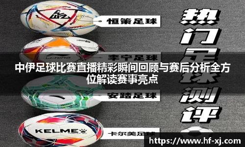 中伊足球比赛直播精彩瞬间回顾与赛后分析全方位解读赛事亮点