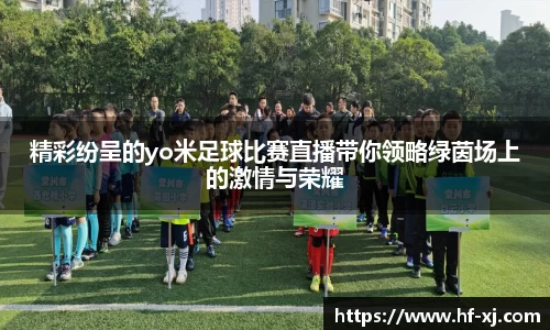 精彩纷呈的yo米足球比赛直播带你领略绿茵场上的激情与荣耀