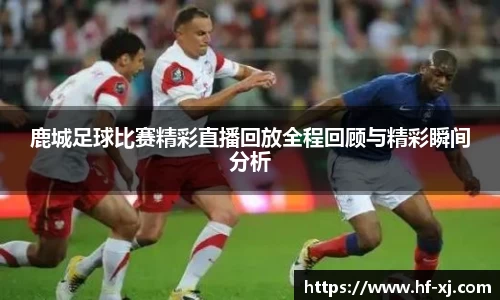 鹿城足球比赛精彩直播回放全程回顾与精彩瞬间分析