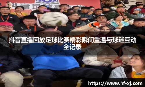 抖音直播回放足球比赛精彩瞬间重温与球迷互动全记录
