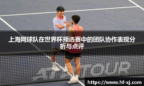 上海网球队在世界杯预选赛中的团队协作表现分析与点评