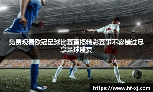 免费观看欧冠足球比赛直播精彩赛事不容错过尽享足球盛宴