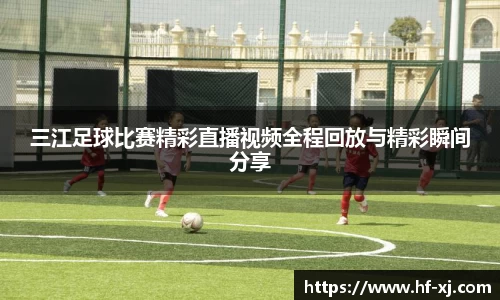 三江足球比赛精彩直播视频全程回放与精彩瞬间分享
