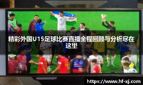 精彩外国U15足球比赛直播全程回顾与分析尽在这里