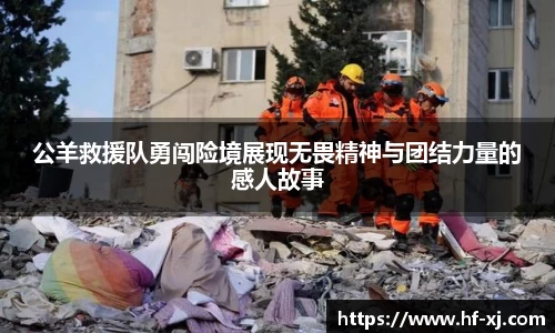 公羊救援队勇闯险境展现无畏精神与团结力量的感人故事