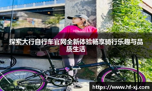 探索大行自行车官网全新体验畅享骑行乐趣与品质生活