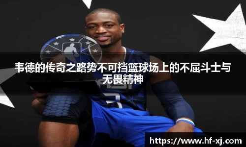 韦德的传奇之路势不可挡篮球场上的不屈斗士与无畏精神