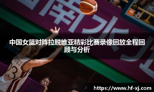 中国女篮对阵拉脱维亚精彩比赛录像回放全程回顾与分析