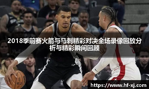 2018季前赛火箭与马刺精彩对决全场录像回放分析与精彩瞬间回顾