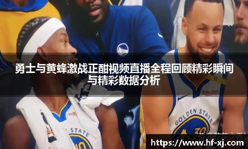 勇士与黄蜂激战正酣视频直播全程回顾精彩瞬间与精彩数据分析