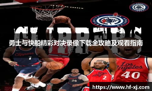 勇士与快船精彩对决录像下载全攻略及观看指南
