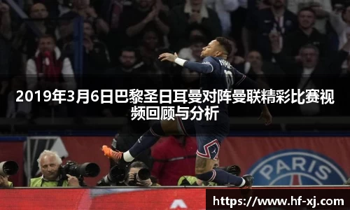 2019年3月6日巴黎圣日耳曼对阵曼联精彩比赛视频回顾与分析