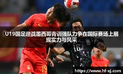 U19国足迎战墨西哥青训强队力争在国际赛场上展现实力与风采
