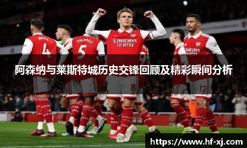 阿森纳与莱斯特城历史交锋回顾及精彩瞬间分析