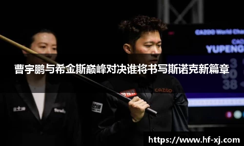 曹宇鹏与希金斯巅峰对决谁将书写斯诺克新篇章