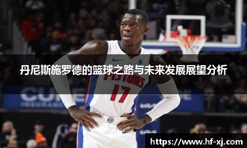 丹尼斯施罗德的篮球之路与未来发展展望分析