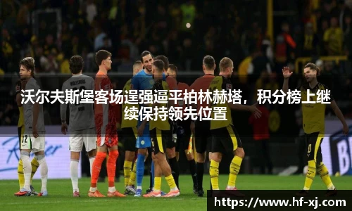沃尔夫斯堡客场逞强逼平柏林赫塔，积分榜上继续保持领先位置