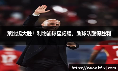 莱比锡大胜！利物浦球星闪耀，助球队取得胜利